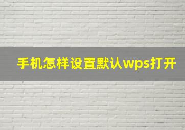 手机怎样设置默认wps打开