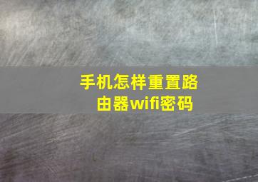 手机怎样重置路由器wifi密码