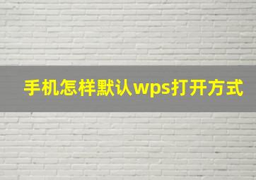 手机怎样默认wps打开方式