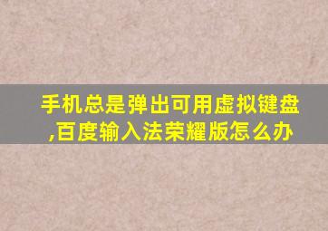 手机总是弹出可用虚拟键盘,百度输入法荣耀版怎么办