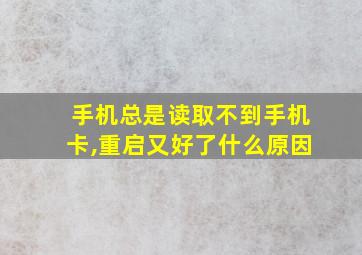 手机总是读取不到手机卡,重启又好了什么原因