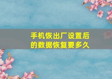 手机恢出厂设置后的数据恢复要多久