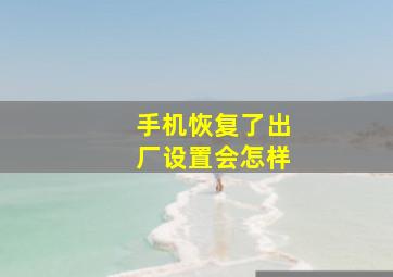 手机恢复了出厂设置会怎样