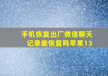 手机恢复出厂微信聊天记录能恢复吗苹果13