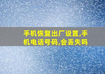 手机恢复出厂设置,手机电话号码,会丢失吗