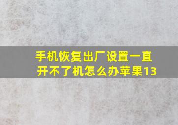 手机恢复出厂设置一直开不了机怎么办苹果13