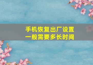 手机恢复出厂设置一般需要多长时间