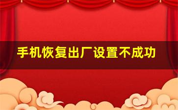 手机恢复出厂设置不成功