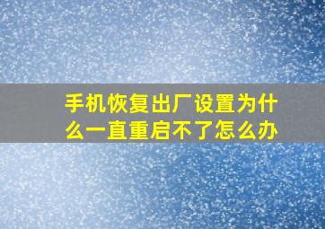 手机恢复出厂设置为什么一直重启不了怎么办