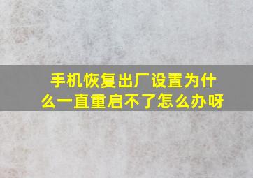 手机恢复出厂设置为什么一直重启不了怎么办呀