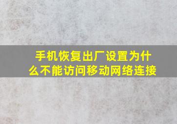 手机恢复出厂设置为什么不能访问移动网络连接