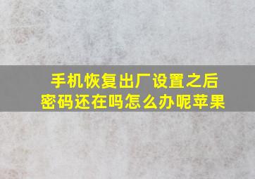 手机恢复出厂设置之后密码还在吗怎么办呢苹果