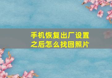 手机恢复出厂设置之后怎么找回照片