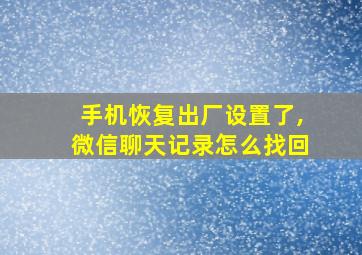 手机恢复出厂设置了,微信聊天记录怎么找回