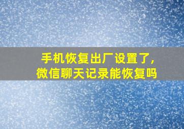 手机恢复出厂设置了,微信聊天记录能恢复吗