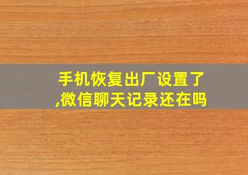 手机恢复出厂设置了,微信聊天记录还在吗