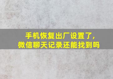 手机恢复出厂设置了,微信聊天记录还能找到吗