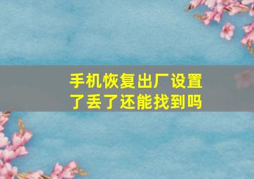 手机恢复出厂设置了丢了还能找到吗