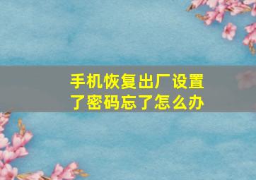 手机恢复出厂设置了密码忘了怎么办