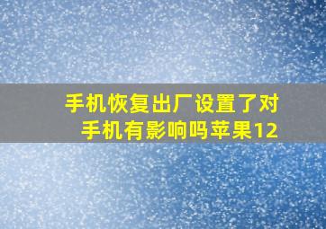 手机恢复出厂设置了对手机有影响吗苹果12