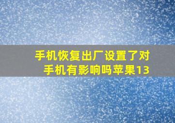 手机恢复出厂设置了对手机有影响吗苹果13