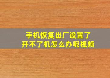 手机恢复出厂设置了开不了机怎么办呢视频