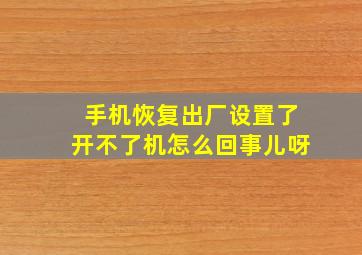 手机恢复出厂设置了开不了机怎么回事儿呀