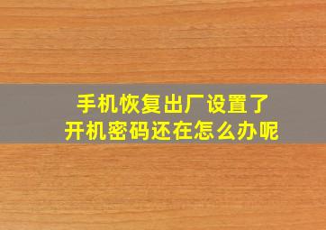 手机恢复出厂设置了开机密码还在怎么办呢