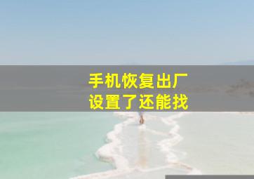 手机恢复出厂设置了还能找