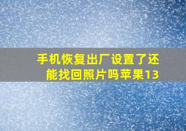 手机恢复出厂设置了还能找回照片吗苹果13