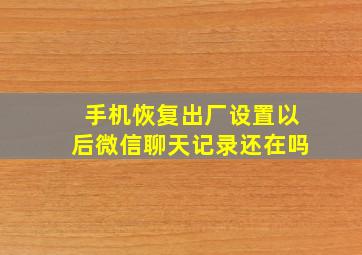 手机恢复出厂设置以后微信聊天记录还在吗