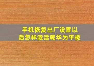 手机恢复出厂设置以后怎样激活呢华为平板