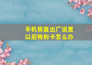 手机恢复出厂设置以后特别卡怎么办