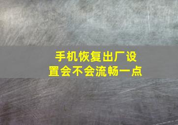 手机恢复出厂设置会不会流畅一点