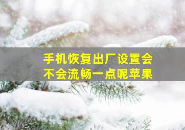 手机恢复出厂设置会不会流畅一点呢苹果