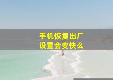 手机恢复出厂设置会变快么