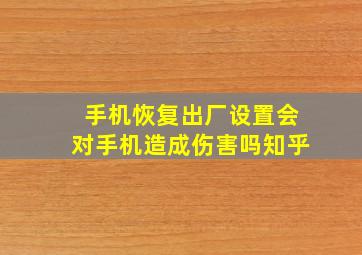 手机恢复出厂设置会对手机造成伤害吗知乎