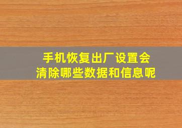 手机恢复出厂设置会清除哪些数据和信息呢