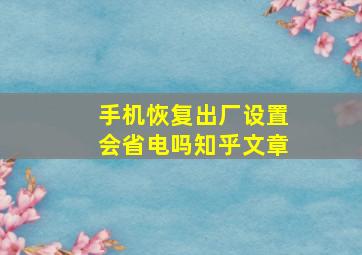 手机恢复出厂设置会省电吗知乎文章