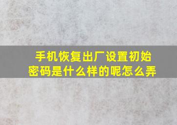 手机恢复出厂设置初始密码是什么样的呢怎么弄