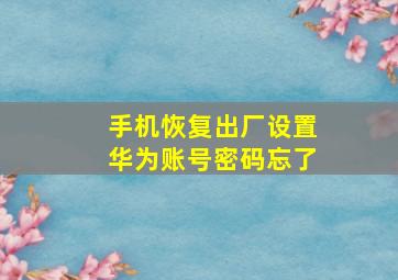 手机恢复出厂设置华为账号密码忘了