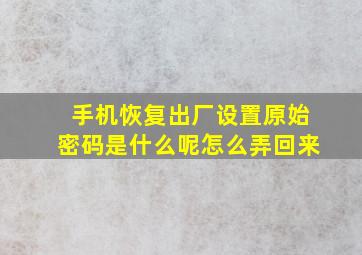 手机恢复出厂设置原始密码是什么呢怎么弄回来