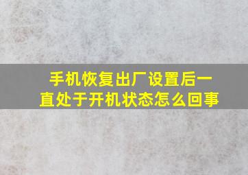 手机恢复出厂设置后一直处于开机状态怎么回事