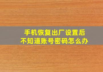 手机恢复出厂设置后不知道账号密码怎么办