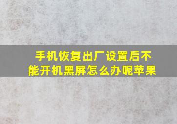 手机恢复出厂设置后不能开机黑屏怎么办呢苹果