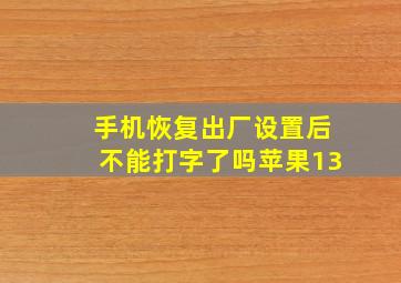 手机恢复出厂设置后不能打字了吗苹果13