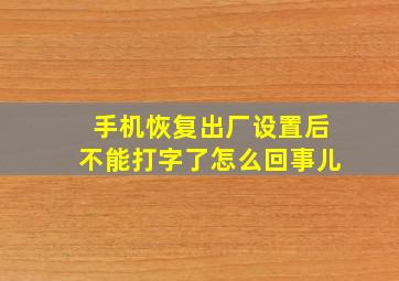 手机恢复出厂设置后不能打字了怎么回事儿