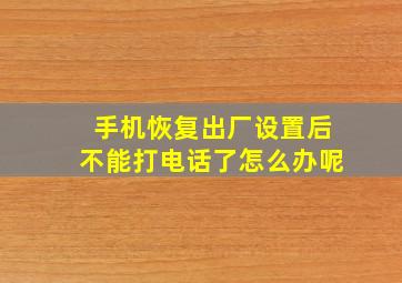 手机恢复出厂设置后不能打电话了怎么办呢