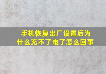 手机恢复出厂设置后为什么充不了电了怎么回事