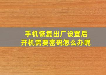 手机恢复出厂设置后开机需要密码怎么办呢